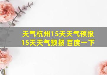 天气杭州15天天气预报15天天气预报 百度一下